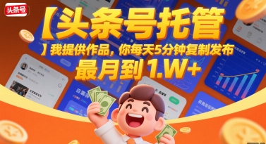 【头条号托管 】我提供作品，你每天5分钟复制发布，最高月入1W+【揭秘】-庄子聊项目