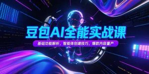 豆包AI全能实战课,基础功能解析,智能体创建技巧,爆款内容量产-庄子聊项目