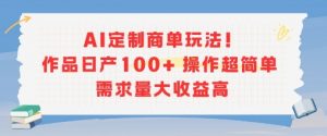 AI定制商单玩法,作品日产100+操作超简单,需求量大收益高-庄子聊项目