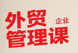 中小外贸企业管理课，系统性强，直击痛点，助企业全面提升管理智慧-庄子聊项目