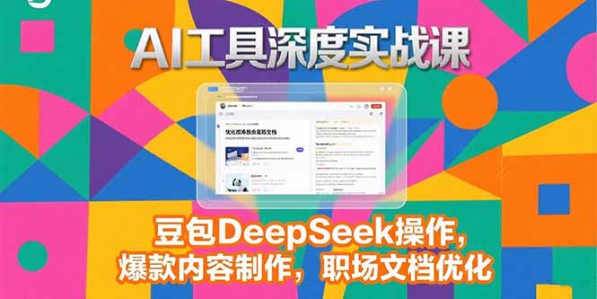 2025AI工具深度实战课，豆包DeepSeek操作，爆款内容制作，职场文档优化-庄子聊项目