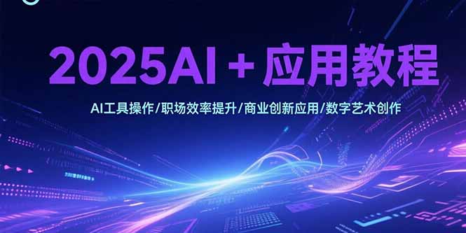 2025AI+应用教程，AI工具操作/职场效率提升/商业创新应用/数字艺术创作-庄子聊项目