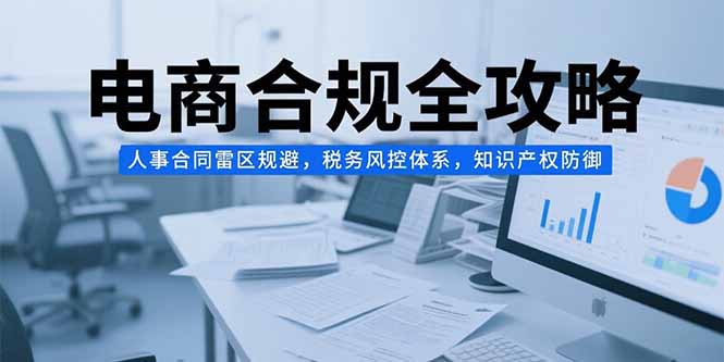 电商合规全攻略，人事合同雷区规避，税务风控体系，知识产权防御-庄子聊项目