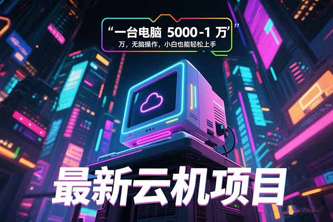 最新云机项目 一台电脑5000到10000 无脑操作小白也能轻松上手-庄子聊项目