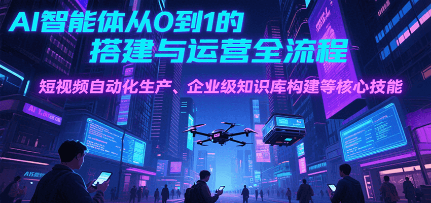 AI智能体从0到1的搭建与运营全流程，短视频自动化生产、企业级知识库构建等核心技能-庄子聊项目