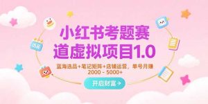 小红书考题赛道虚拟项目1.0，蓝海选品+笔记矩阵+店铺运营，单号月赚5000+-庄子聊项目