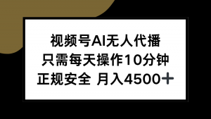 视频号AI无人代播，只需每天操作10分钟，正规安全，月入4500+-庄子聊项目