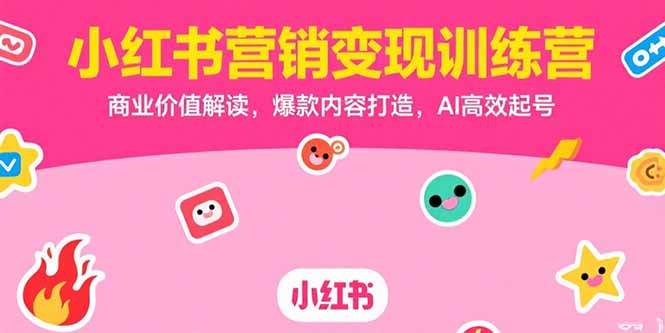 小红书营销变现训练营，商业价值解读，爆款内容打造，AI高效起号-庄子聊项目