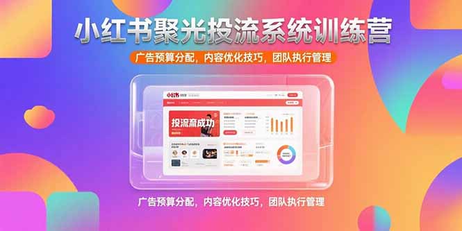 小红书聚光投流系统训练营，广告预算分配，内容优化技巧，团队执行管理-庄子聊项目