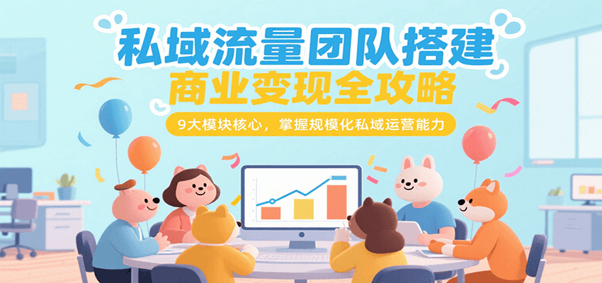 私域流量团队搭建商业变现全攻略，9大模块核心，掌握规模化私域运营能力-庄子聊项目