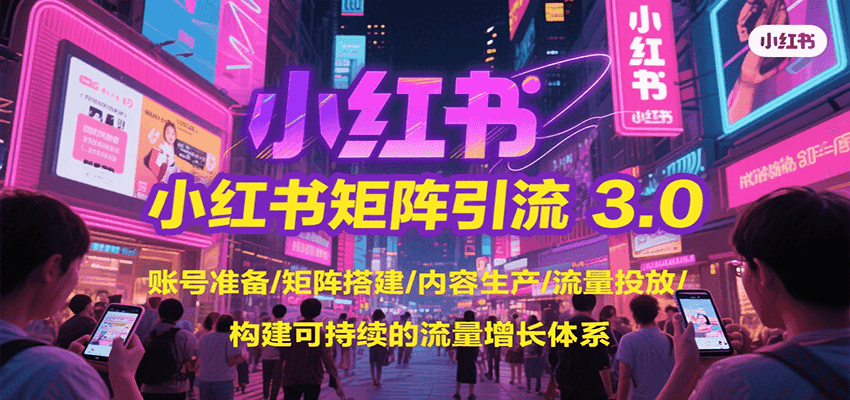 小红书矩阵引流3.0，账号准备/矩阵搭建/内容生产/流量投放/构建可持续的流量增长体系-庄子聊项目