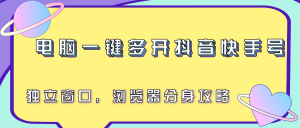 电脑一键多开抖音快手号，独立窗口，浏览器分身攻略-庄子聊项目