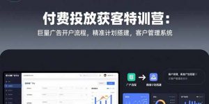 付费投放获客特训营:巨量广告开户流程,精准计划搭建,客户管理系统-庄子聊项目