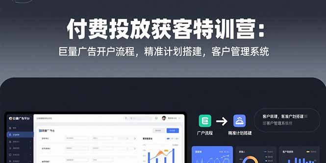 付费投放获客特训营：巨量广告开户流程，精准计划搭建，客户管理系统-庄子聊项目