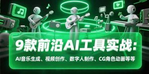 9款前沿AI工具实战课：AI音乐生成、视频创作、数字人制作、CG角色动画等等-庄子聊项目