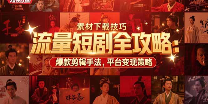 流量短剧全攻略：素材下载技巧，爆款剪辑手法，平台变现策略-庄子聊项目