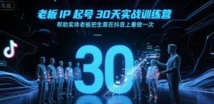 老板IP起号30天实战训练营，帮助实体老板把生意在抖音上重做一次-庄子聊项目