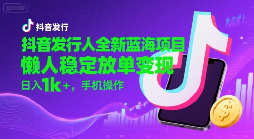 抖音发行人全新蓝海项目，懒人稳定放单变现,，日入1k+，手机操作【揭秘】-庄子聊项目
