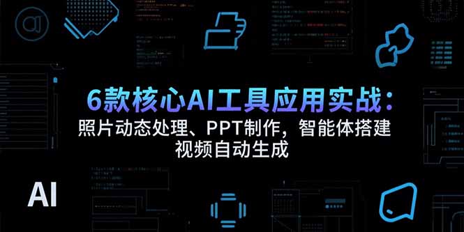 6款核心AI工具应用实战：照片动态处理、PPT制作，智能体搭建 视频自动生成-庄子聊项目