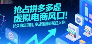 抢占拼多多虚拟电商风口：长久稳定项目，多店运营轻松日入1k-庄子聊项目