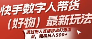 快手数字人带货(好物)最新玩法，通过无人直播投流打爆流量，轻松日入5张-庄子聊项目