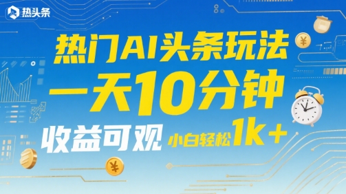 热门AI头条玩法，一天10分钟，收益可观，小白轻松日入1k+【揭秘】-庄子聊项目