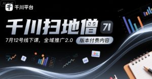千川扫地僧7月12号线下课,千川投放,全域推广2.0版本付费内容-庄子聊项目