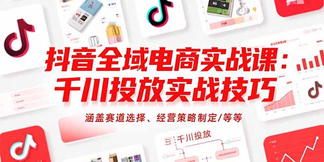 抖音全域电商实战课：千川投放实战技巧，涵盖赛道选择、经营策略制定/等等-庄子聊项目
