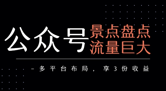 公众号流量主-景点盘点 流量巨大 多平台布局享3份收益-庄子聊项目