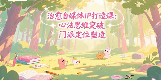 治愈自媒体IP打造课：心法思维突破，门派定位塑造，商业闭环搭建-庄子聊项目