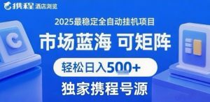 携程浏览全自动挂G项目 附号源可矩阵 轻松日入5张+【揭秘】-庄子聊项目