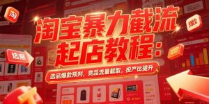 淘宝暴力截流起店教程：选品爆款预判，竞品流量截取，投产比提升-庄子聊项目