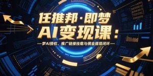 任推邦·即梦AI变现课：梦AI授权、推广链接挂载与佣金提现闭环-庄子聊项目