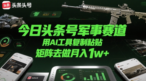 今日头条号军事赛道，用AI工具复制粘贴，矩阵去做月入1w+-庄子聊项目