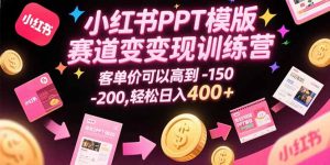 小红书PPT模版赛道变现训练营，客单价可以高到150-200，轻松日入400+-庄子聊项目