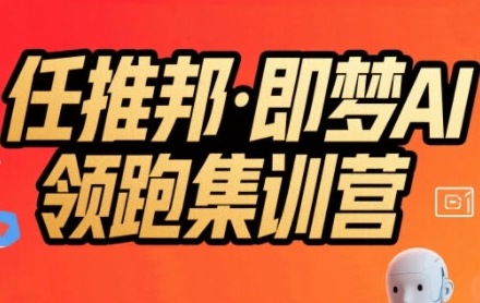 任推邦·即梦AI领跑集训营，低粉号冷启动，单条视频变现1.2W实操-庄子聊项目