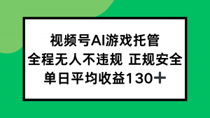 视频号AI游戏托管，全程无人不违规 正规安全，单日平均收益130+-庄子聊项目