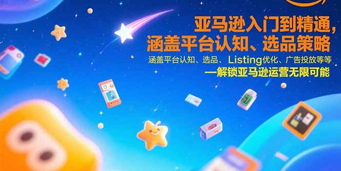 亚马逊入门到精通，涵盖平台认知、选品策略、Listing优化、广告投放/等等-庄子聊项目