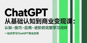 ChatGPT从基础认知到商业变现课：认知-技巧-应用-进阶的完整学习闭环-庄子聊项目