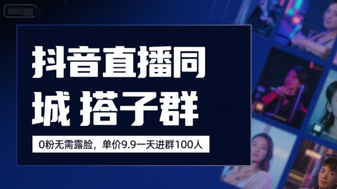 抖音直播同城搭子群，0粉无需露脸，单价19.9，一天进群100人-庄子聊项目