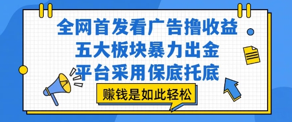 全网首发看广告撸收益，五大板块暴力出金，平台采用保底托底，挣钱是如此轻松作【揭秘】-庄子聊项目