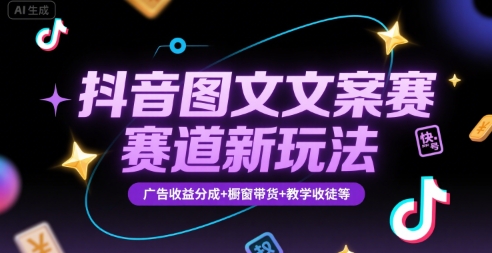 抖音图文文案赛道新玩法，快速养号起号，广告收益分成+橱窗带货+教学收徒等-庄子聊项目