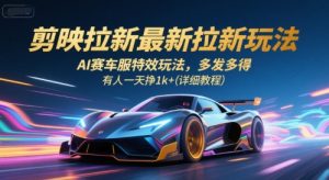 剪映拉新最新拉新玩法，AI赛车服特效玩法，多发多得，有人一天挣1k+(详细教程)-庄子聊项目