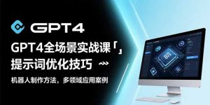 GPT4全场景实战课:提示词优化技巧,机器人制作方法,多领域应用案例-庄子聊项目