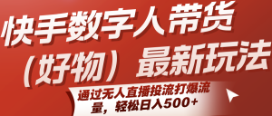 快手数字人带货(好物)最新玩法，通过无人直播投流打爆流量，轻松日入500+-庄子聊项目