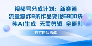 视频号新玩法 9条作品变现6.9k 纯AI生成无需剪辑全原创-庄子聊项目