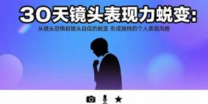 30天镜头表现力蜕变：从镜头恐惧到镜头自信的蜕变 形成独特的个人表现风格-庄子聊项目