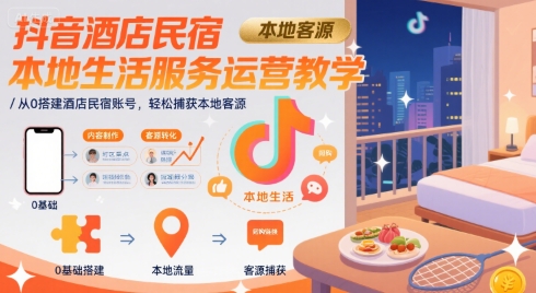 抖音酒店民宿本地生活服务运营教学，从0搭建酒店民宿账号，轻松捕获本地客源-庄子聊项目