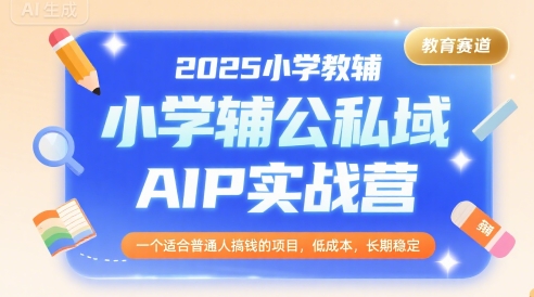 2025小学教辅公私域AIP实战营，一个适合普通人搞钱的项目，低成本，长期稳定-庄子聊项目