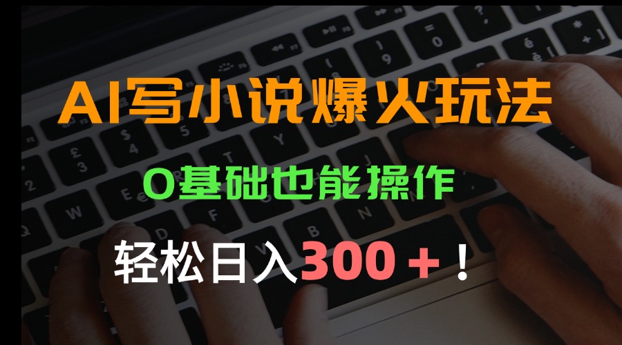 AI写小说爆火玩法，0基础也能操作，日收益轻松300+！-庄子聊项目